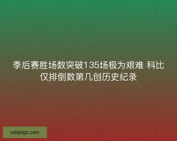 季后赛胜场数突破135场极为艰难 科比仅排倒数第几创历史纪录