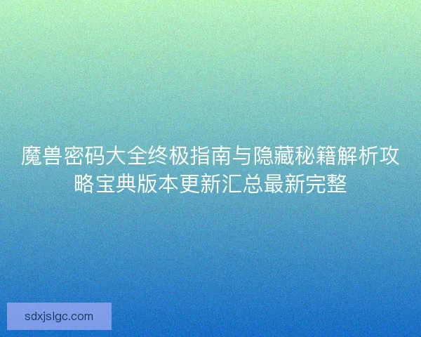 魔兽密码大全终极指南与隐藏秘籍解析攻略宝典版本更新汇总最新完整