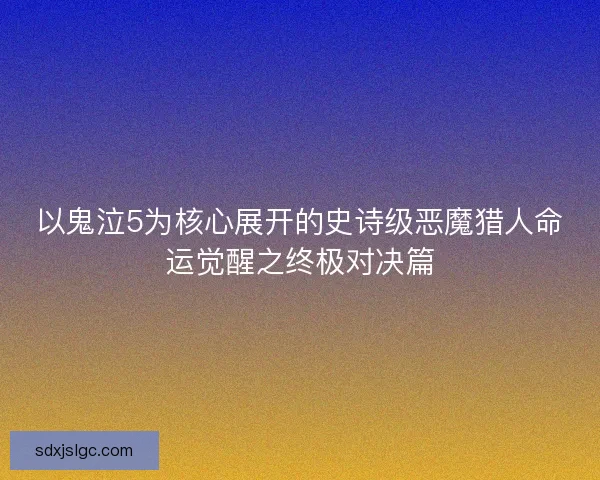 以鬼泣5为核心展开的史诗级恶魔猎人命运觉醒之终极对决篇