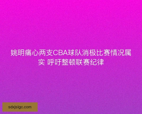 姚明痛心两支CBA球队消极比赛情况属实 呼吁整顿联赛纪律